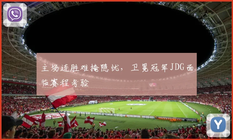 主场连胜难掩隐忧，卫冕冠军JDG面临赛程考验