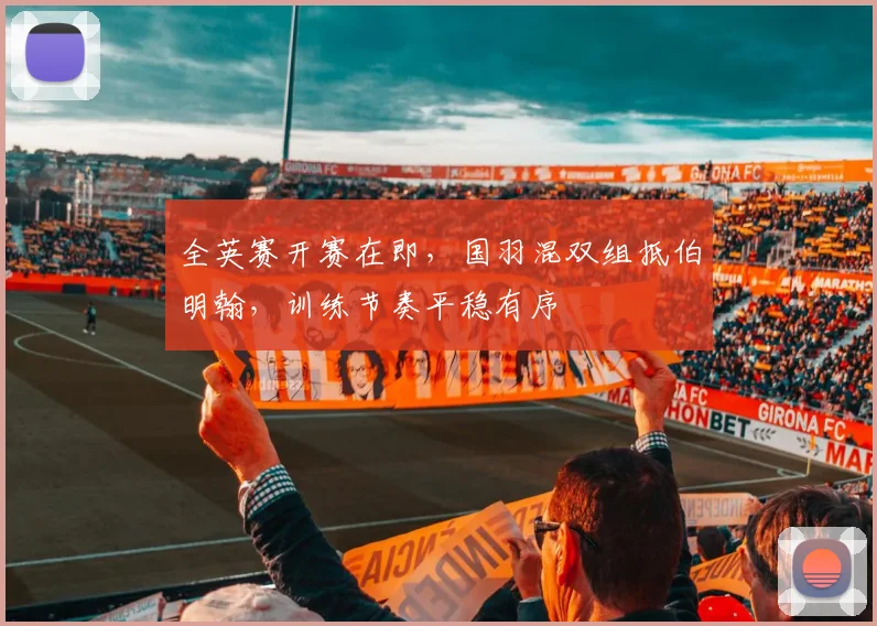 全英赛开赛在即，国羽混双组抵伯明翰，训练节奏平稳有序
