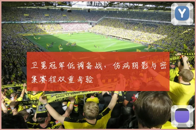 卫冕冠军低调备战，伤病阴影与密集赛程双重考验