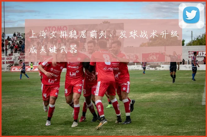 上海女排稳居前列，发球战术升级成关键武器