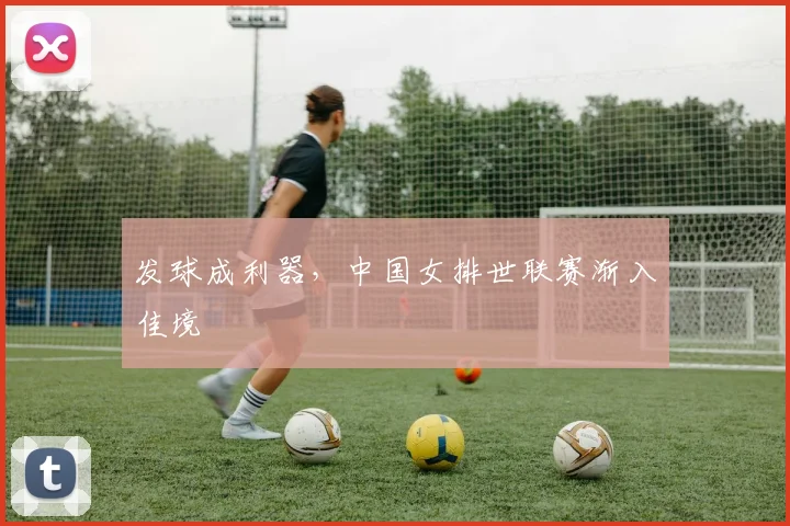 发球成利器，中国女排世联赛渐入佳境