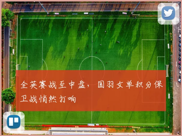全英赛战至中盘，国羽女单积分保卫战悄然打响