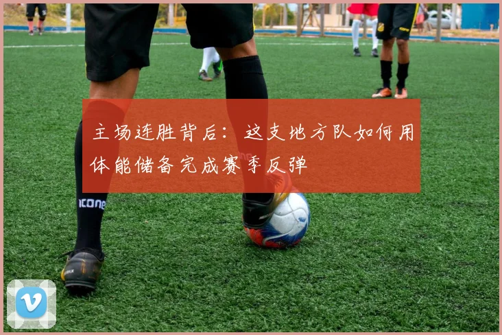 主场连胜背后：这支地方队如何用体能储备完成赛季反弹